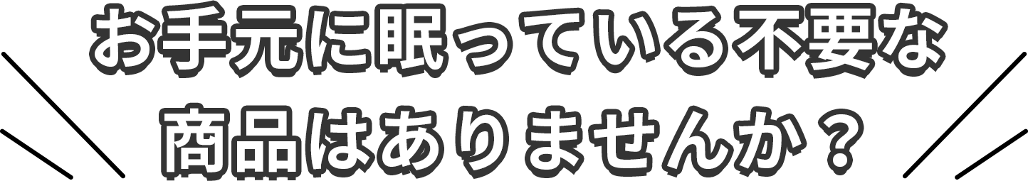 お手元に眠っている不要な商品はありませんか？